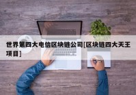 世界第四大电信区块链公司[区块链四大天王项目]