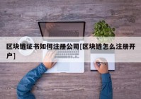 区块链证书如何注册公司[区块链怎么注册开户]