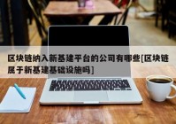 区块链纳入新基建平台的公司有哪些[区块链属于新基建基础设施吗]