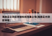 海南云立仞区块链科技发展公司[海南云力仞区块链]