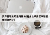 资产管理公司运用区块链[企业采用区块链管理财务例子]