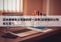区块链哪些公司做的好一点呢[区块链好公司有几家?]