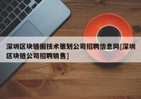 深圳区块链圈技术策划公司招聘信息网[深圳区块链公司招聘销售]