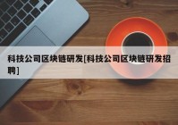 科技公司区块链研发[科技公司区块链研发招聘]