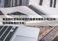 有关网红营销区块链的股票有哪些公司[区块链网络销售好干吗]