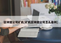 区块链公司矿机[矿机区块链公司怎么盈利]