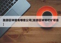 旅游区块链有哪些公司[旅游区块链挖矿项目]