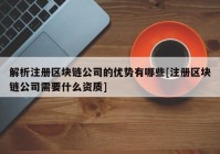 解析注册区块链公司的优势有哪些[注册区块链公司需要什么资质]