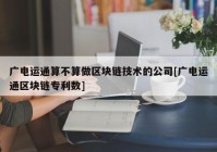 广电运通算不算做区块链技术的公司[广电运通区块链专利数]