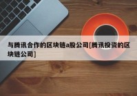 与腾讯合作的区块链a股公司[腾讯投资的区块链公司]