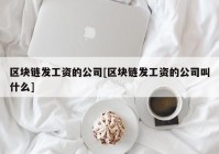 区块链发工资的公司[区块链发工资的公司叫什么]