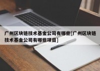 广州区块链技术基金公司有哪些[广州区块链技术基金公司有哪些项目]