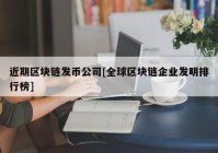 近期区块链发币公司[全球区块链企业发明排行榜]