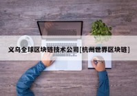 义乌全球区块链技术公司[杭州世界区块链]