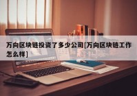 万向区块链投资了多少公司[万向区块链工作怎么样]